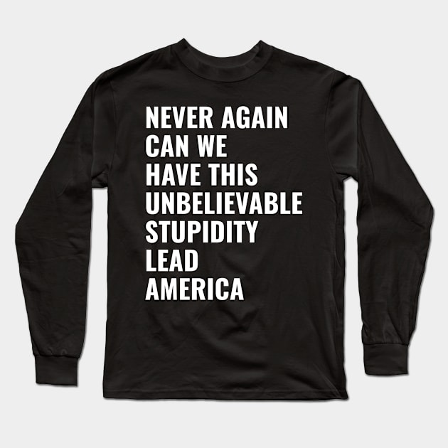 USA Presidential Election 2024 NEVER AGAIN CAN WE HAVE THIS UNBELIEVABLE STUPIDITY LEAD AMERICA Long Sleeve T-Shirt by TopTees